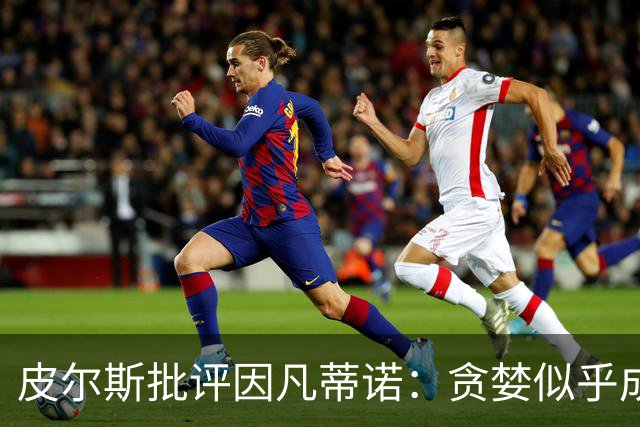 皮尔斯批评因凡蒂诺：贪婪似乎成为了一切的核心
