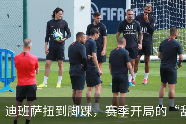 迪班萨扭到脚踝，赛季开局的“敌友”戏码