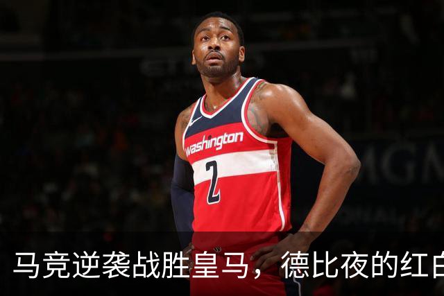 马竞逆袭战胜皇马，德比夜的红白狂欢！