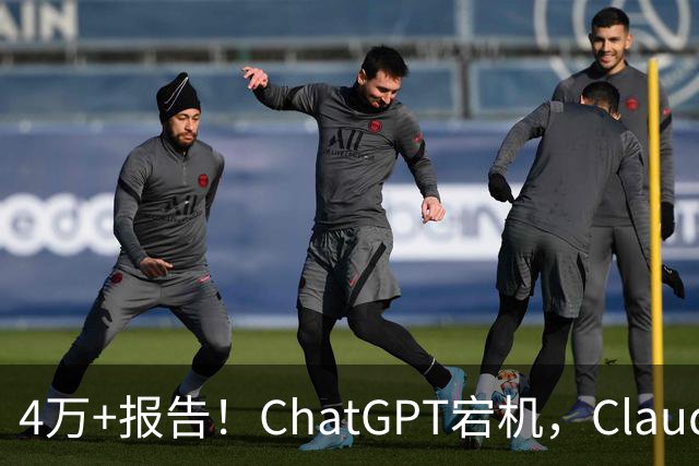 4万+报告！ChatGPT宕机，Claude等AI集体瘫痪